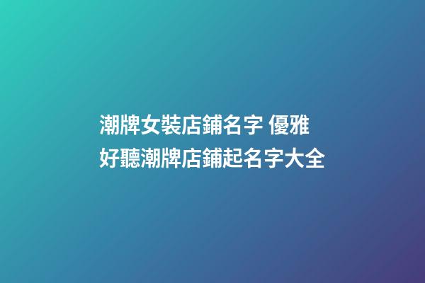 潮牌女裝店鋪名字 優雅好聽潮牌店鋪起名字大全-第1張-店鋪起名-玄機派